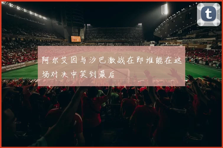 阿尔艾因与沙巴激战在即谁能在这场对决中笑到最后