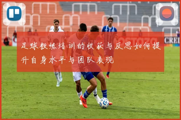 足球教练培训的收获与反思如何提升自身水平与团队表现