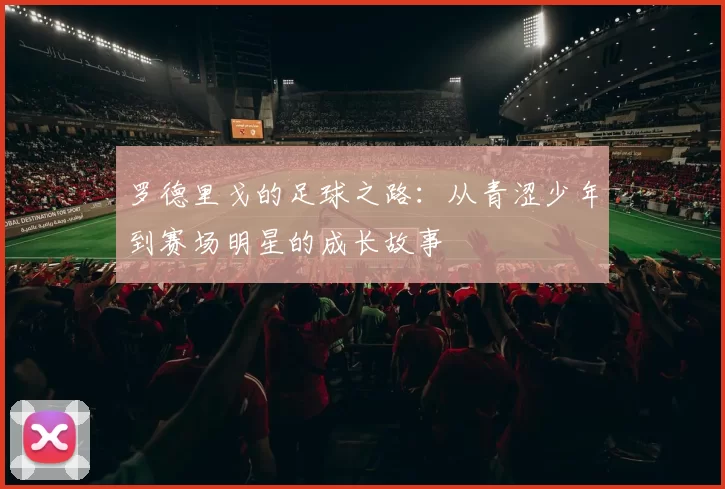罗德里戈的足球之路：从青涩少年到赛场明星的成长故事